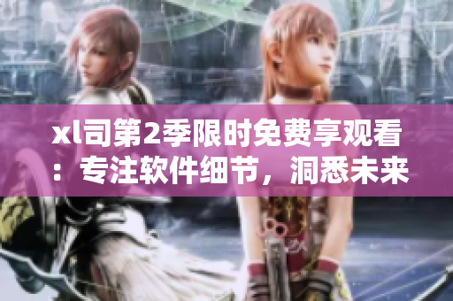 xl司第2季限時免費享觀看：專注軟件細節，洞悉未來趨勢