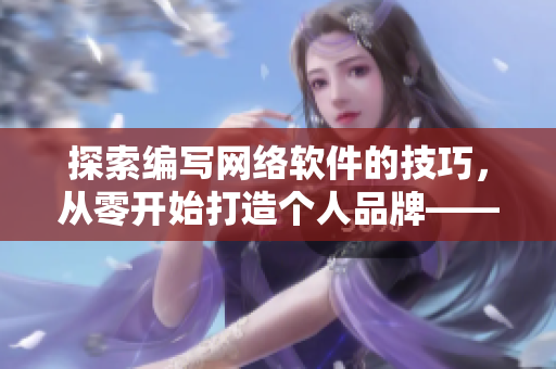 探索編寫網絡軟件的技巧，從零開始打造個人品牌——建立屬于自己的軟件花園