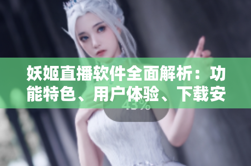 妖姬直播軟件全面解析：功能特色、用戶體驗、下載安裝全攻略