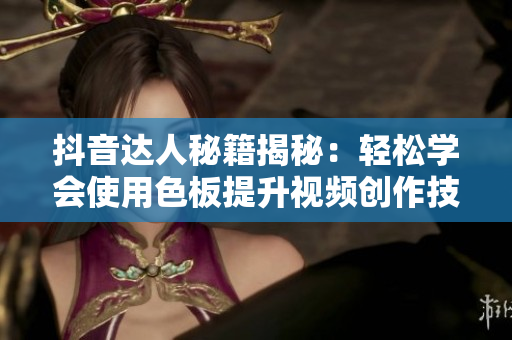 抖音達人秘籍揭秘：輕松學會使用色板提升視頻創(chuàng)作技巧