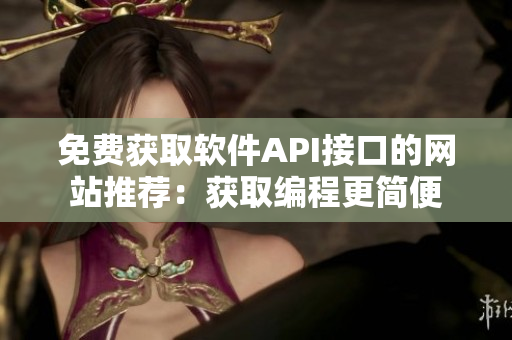 免費(fèi)獲取軟件API接口的網(wǎng)站推薦：獲取編程更簡(jiǎn)便