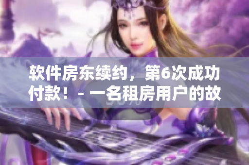 軟件房東續約，第6次成功付款！- 一名租房用戶的故事