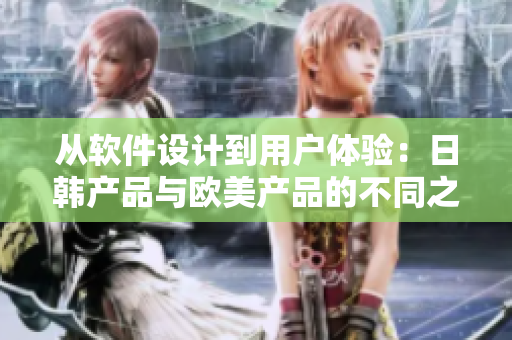 從軟件設計到用戶體驗：日韓產品與歐美產品的不同之處
