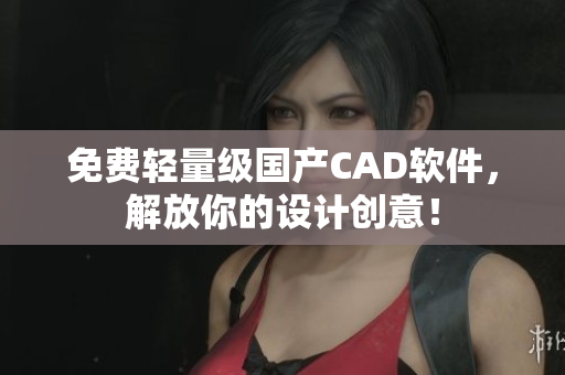 免費輕量級國產CAD軟件，解放你的設計創意！