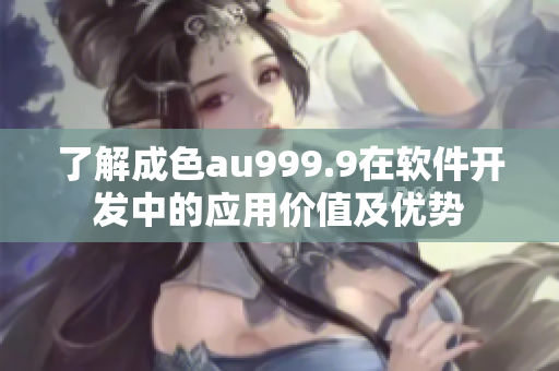 了解成色au999.9在軟件開發中的應用價值及優勢