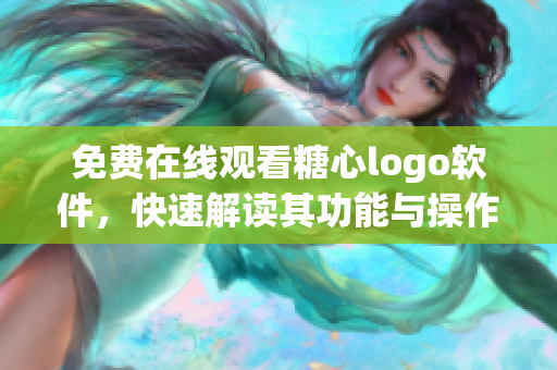 免費在線觀看糖心logo軟件，快速解讀其功能與操作方法