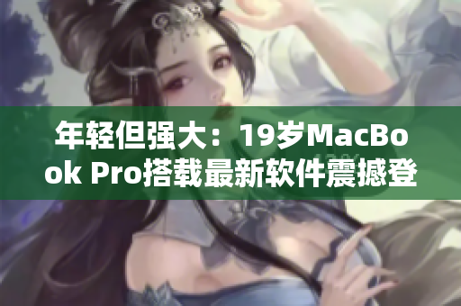 年輕但強大：19歲MacBook Pro搭載最新軟件震撼登場