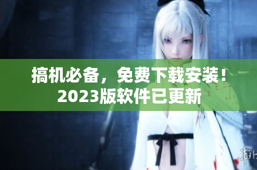 搞機必備，免費下載安裝！2023版軟件已更新