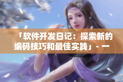 「軟件開發日記：探索新的編碼技巧和最佳實踐」- 一個編輯的視角