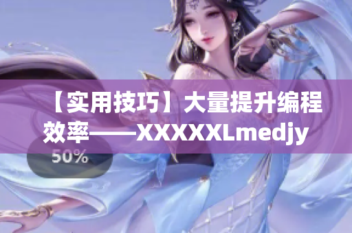 【實(shí)用技巧】大量提升編程效率——XXXXXLmedjyf使用技巧大全！