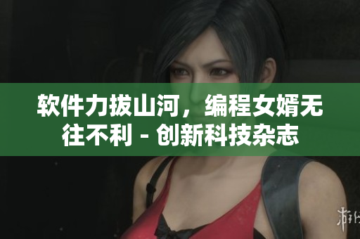 軟件力拔山河，編程女婿無往不利 - 創新科技雜志