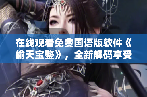 在線觀看免費國語版軟件《偷天寶鑒》，全新解碼享受軟件編程之旅