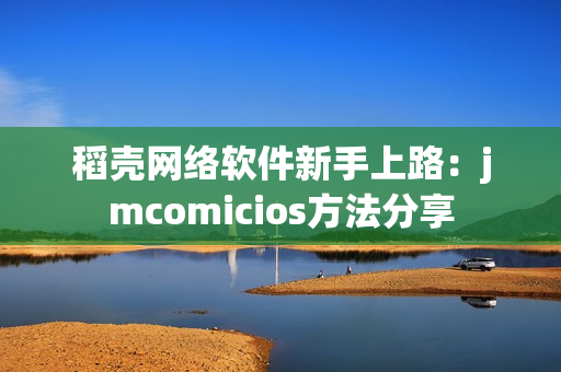 稻殼網絡軟件新手上路：jmcomicios方法分享