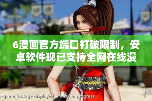 6漫畫官方端口打破限制，安卓軟件現(xiàn)已支持全網(wǎng)在線漫畫閱讀