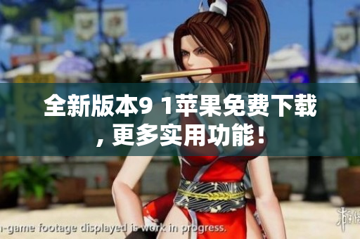 全新版本9 1蘋果免費下載, 更多實用功能！