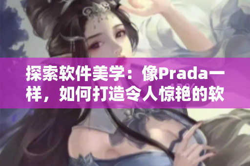 探索軟件美學(xué)：像Prada一樣，如何打造令人驚艷的軟件界面設(shè)計(jì)