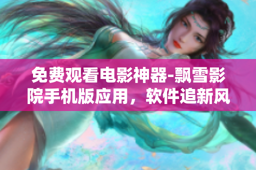 免費觀看電影神器-飄雪影院手機版應用，軟件追新風口！