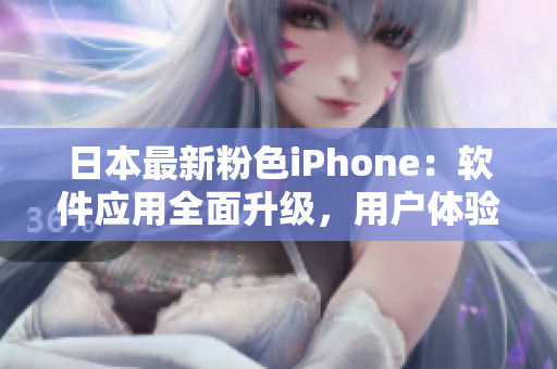 日本最新粉色iPhone：軟件應用全面升級，用戶體驗再添亮點