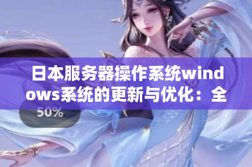 日本服務(wù)器操作系統(tǒng)windows系統(tǒng)的更新與優(yōu)化：全新功能發(fā)布解析