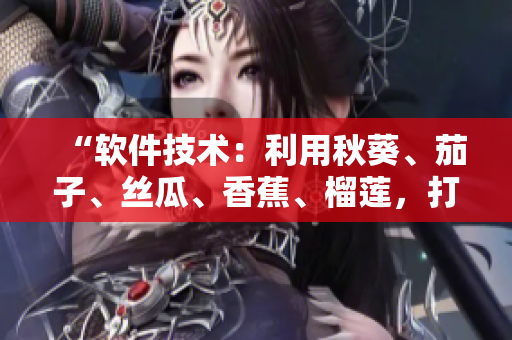 “軟件技術：利用秋葵、茄子、絲瓜、香蕉、榴蓮，打造優質產品”