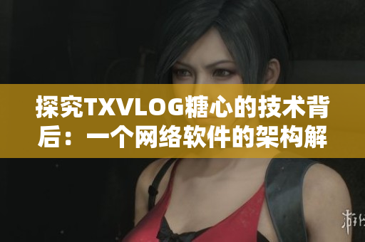 探究TXVLOG糖心的技術背后：一個網絡軟件的架構解析