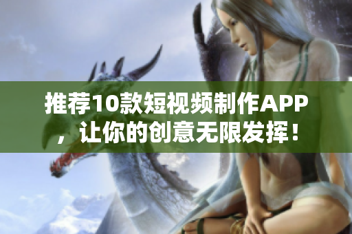推薦10款短視頻制作APP，讓你的創意無限發揮！