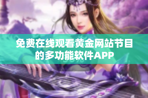 免費(fèi)在線觀看黃金網(wǎng)站節(jié)目的多功能軟件APP