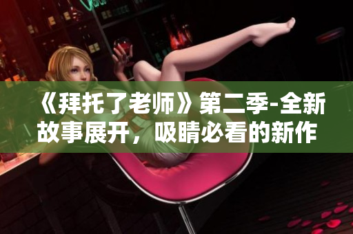 《拜托了老師》第二季-全新故事展開，吸睛必看的新作品！