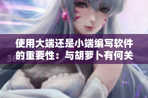 使用大端還是小端編寫軟件的重要性：與胡蘿卜有何關聯？