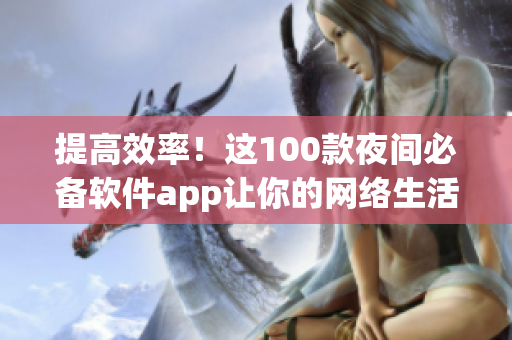 提高效率！這100款夜間必備軟件app讓你的網絡生活更便捷