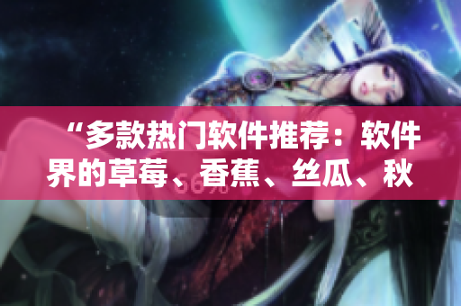 “多款熱門軟件推薦：軟件界的草莓、香蕉、絲瓜、秋葵和香草”