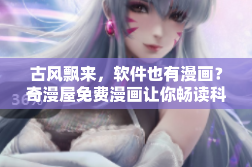 古風飄來，軟件也有漫畫？奇漫屋免費漫畫讓你暢讀科技之美