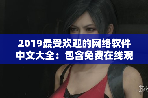 2019最受歡迎的網絡軟件中文大全：包含免費在線觀看的全新篇章