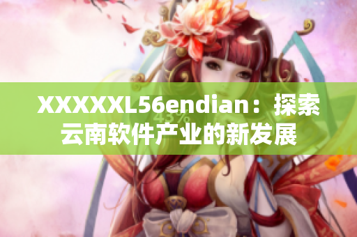 XXXXXL56endian：探索云南軟件產業的新發展