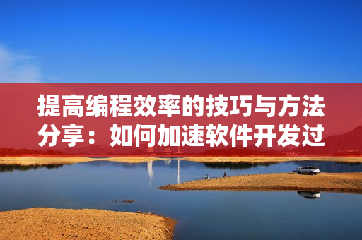 提高編程效率的技巧與方法分享：如何加速軟件開發過程？