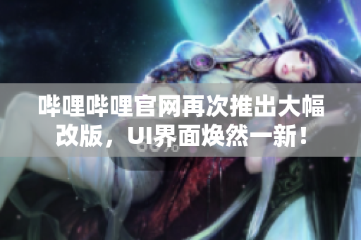 嗶哩嗶哩官網再次推出大幅改版，UI界面煥然一新！