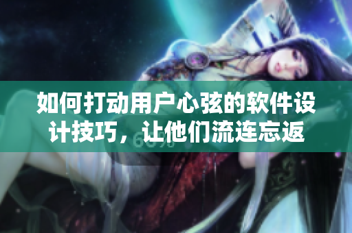 如何打動用戶心弦的軟件設計技巧，讓他們流連忘返