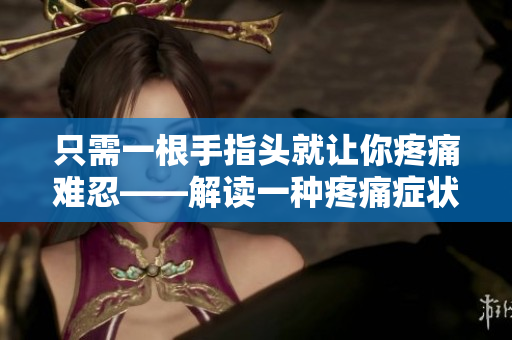 只需一根手指頭就讓你疼痛難忍——解讀一種疼痛癥狀