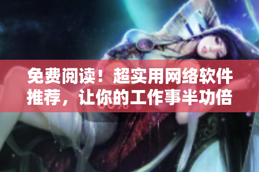 免費閱讀！超實用網絡軟件推薦，讓你的工作事半功倍！