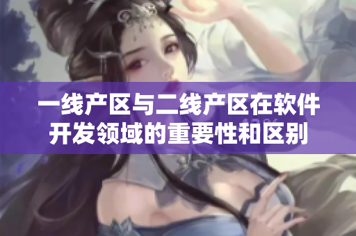 一線產區與二線產區在軟件開發領域的重要性和區別