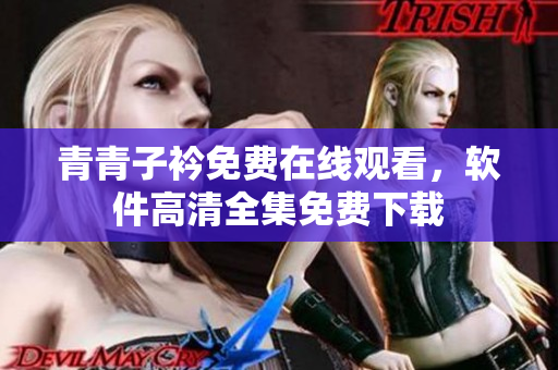 青青子衿免費(fèi)在線觀看，軟件高清全集免費(fèi)下載