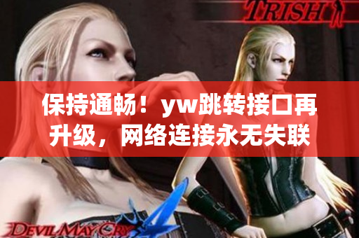 保持通暢！yw跳轉接口再升級，網絡連接永無失聯