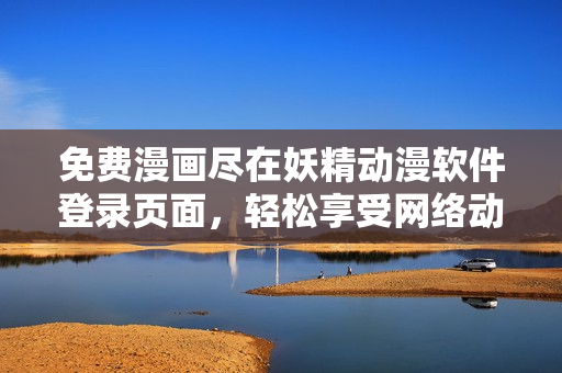 免費漫畫盡在妖精動漫軟件登錄頁面，輕松享受網絡動漫世界。