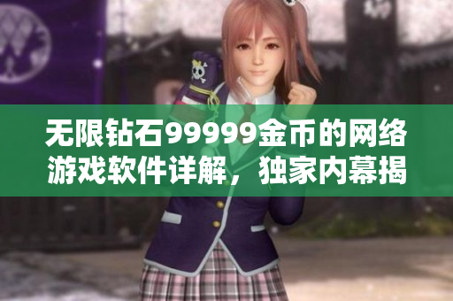 無限鉆石99999金幣的網絡游戲軟件詳解，獨家內幕揭秘