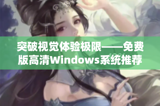 突破視覺體驗極限——免費版高清Windows系統推薦！