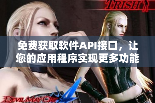 免費獲取軟件API接口，讓您的應用程序實現更多功能！