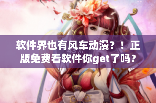 軟件界也有風車動漫？！正版免費看軟件你get了嗎？