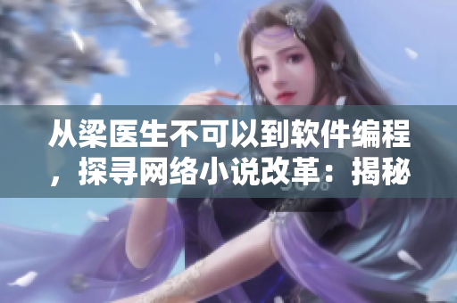 從梁醫生不可以到軟件編程，探尋網絡小說改革：揭秘現代網絡軟件創作新趨勢！