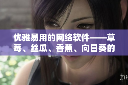優雅易用的網絡軟件——草莓、絲瓜、香蕉、向日葵的完美結合