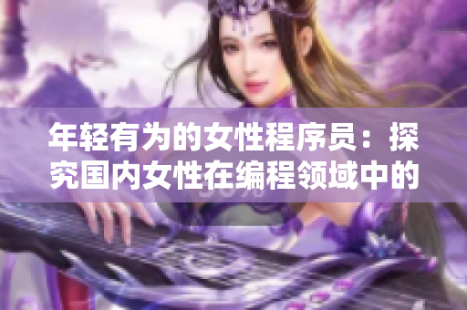 年輕有為的女性程序員：探究國內女性在編程領域中的崛起
